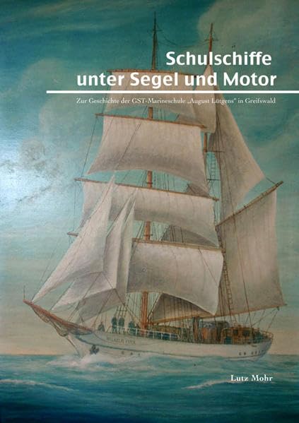 Schulschiffe unter Segel und Motor: Zur Geschichte der GST-Marineschule "August Lütgens" Greifswald-Wieck.: Zur Geschichte der GST-Marineschule "August Lütgens" Greifswald-Wieck Social Sciences