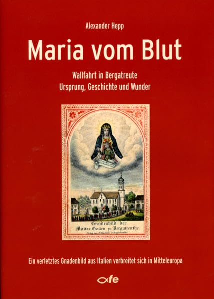 Maria vom Blut: Wallfahrt in Bergatreute - Ursprung, Geschichte und Wunder Religion & Esotericism