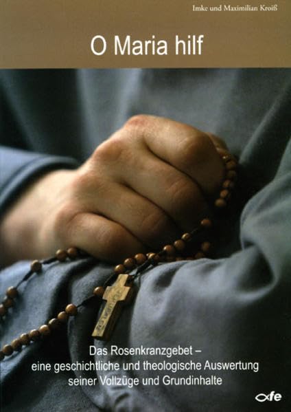 O Maria Hilf: Das Rosenkranzgebet - Eine geschichtliche und theologische Auswertung seiner Vollzüge und Grundinhalte Religion & Esotericism