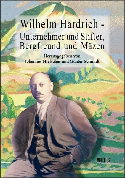 Wilhelm Härdrich - Unternehmer und Stifter, Bergfreund und Mäzen Politics & History