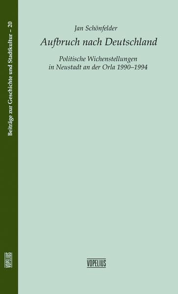 Aufbruch nach Deutschland: Politische Weichenstellungen in Neustadt an der Orla 1990-1994 (Beiträge zur Geschichte und Stadtkultur) Politics & History