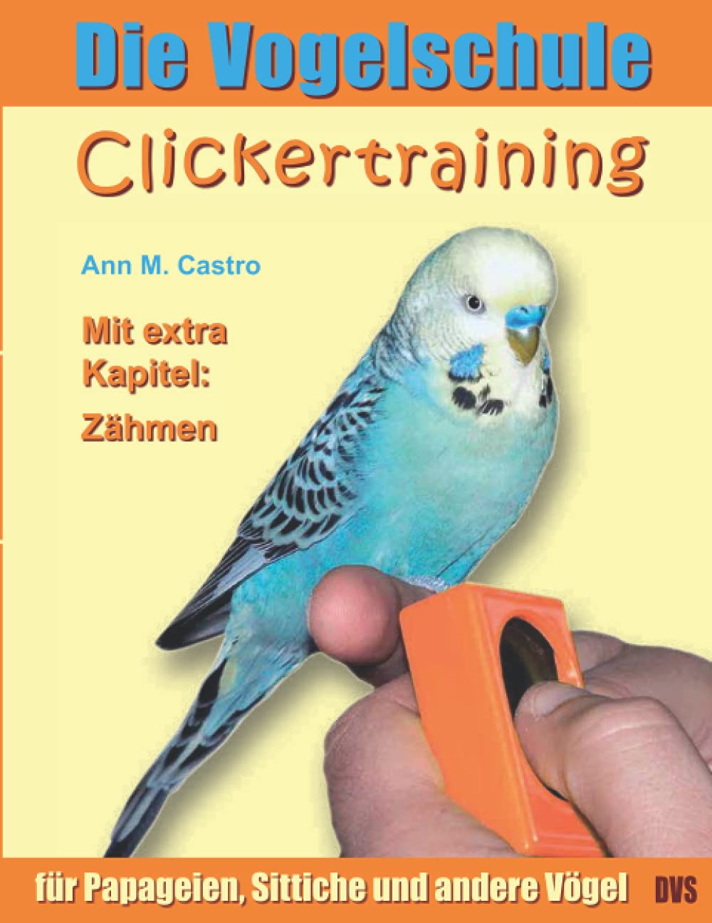Die Vogelschule. Clickertraining für Papageien, Sittiche und andere Vögel Pets