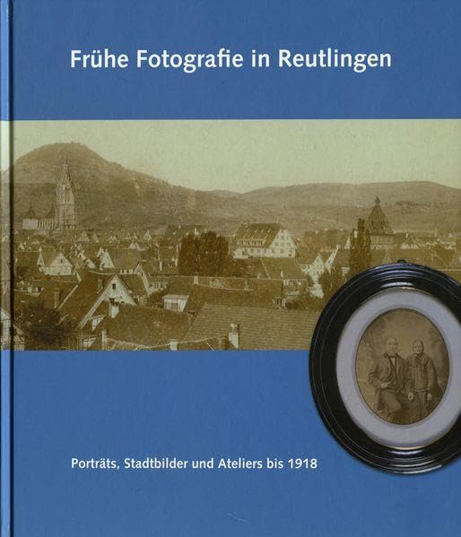 Frühe Fotografie in Reutlingen: Porträts, Stadtbilder und Ateliers bis 1918 Photography