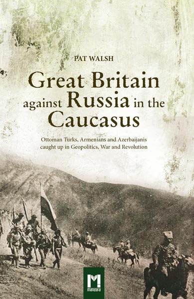 Great Britain against Russia in the Caucasus: Ottoman Turks, Armenians and Azerbaijanis caught up in Geopolitics, War and Revolution Natural Sciences