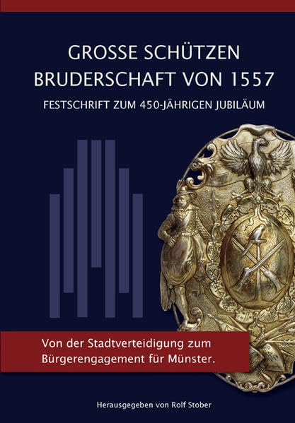 Grosse Schützen Bruderschaft von 1557 Festschrift zum 450 jährigen Jubiläum: Von der Stadtverteidigung zum Bürgerengagement Politics & History