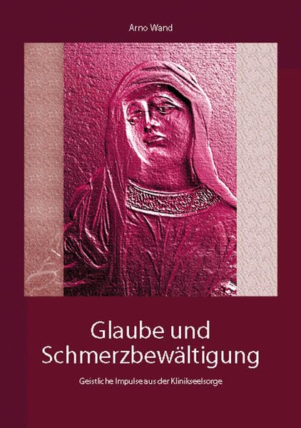 Glaube und Schmerzbewältigung: Geistliche Impulse aus der Klinikseelsorge Religion & Esotericism