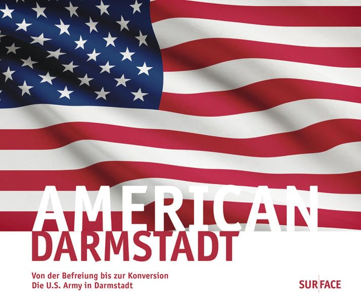 American Darmstadt: Von der Befreiung bis zur Konversion Die U.S. Army in Darmstadt German history