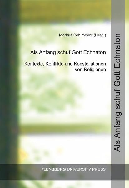 Als Anfang schuf Gott Echnaton: Kontexte, Konflikte und Konstellationen von Religionen Religion & Esotericism
