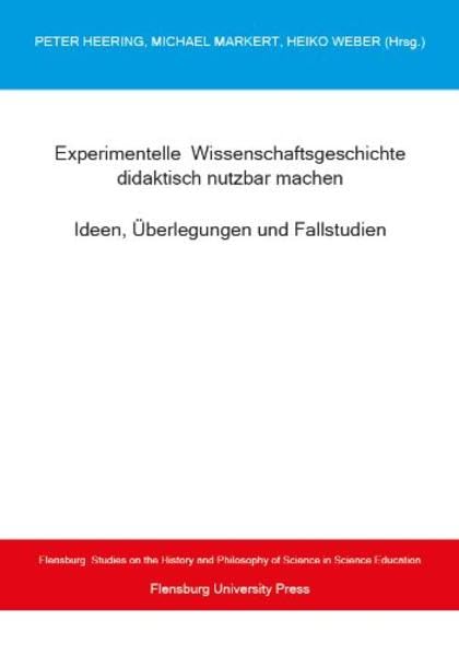Experimentelle Wissenschaftsgeschichte didaktisch nutzbar machen: Idee, Überlegungen und Fallstudien (Flensburg Studies on the History and Philosophy of Science in Science Education) General education