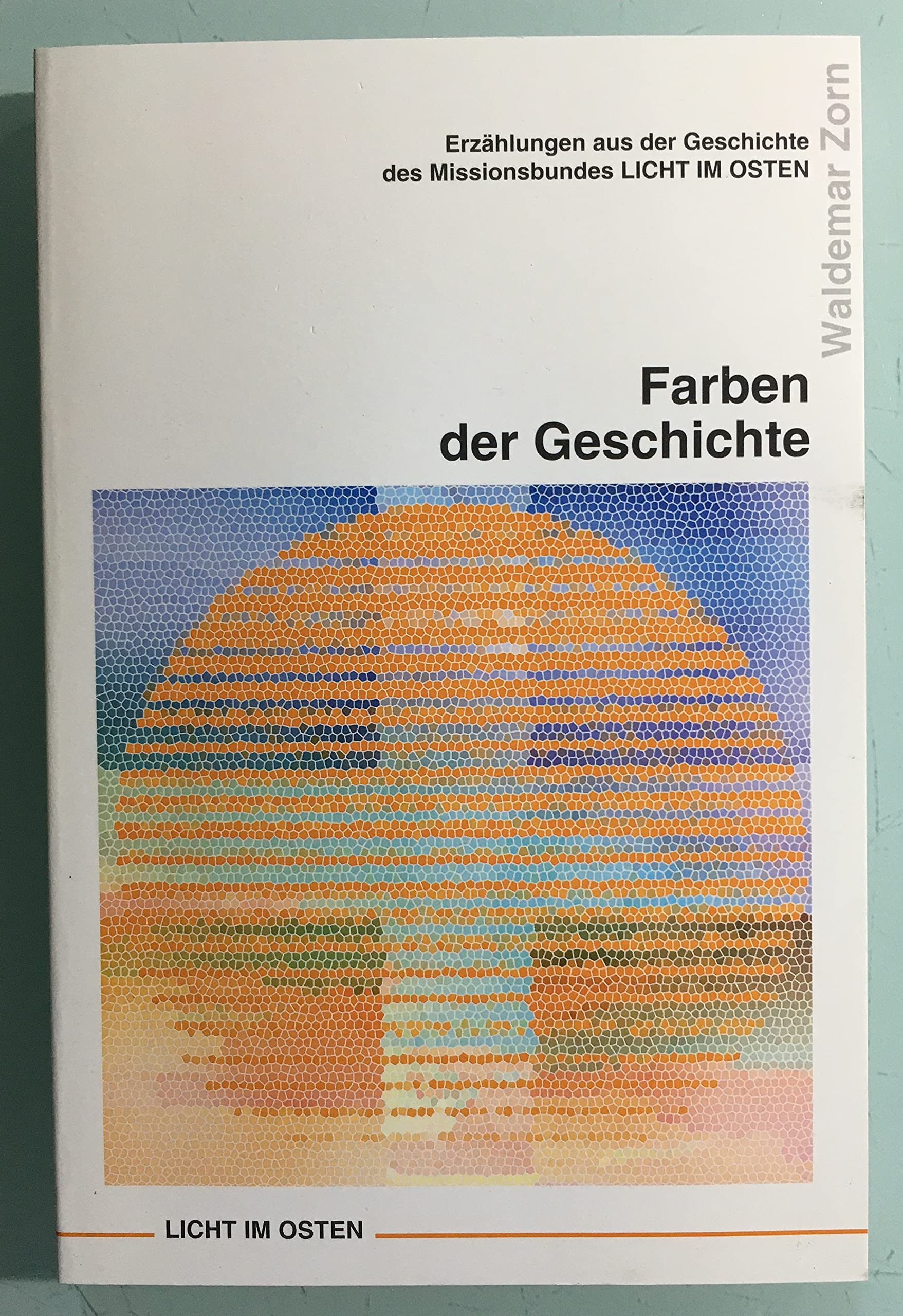 Farben der Geschichte: Erzählungen aus der Geschichte des Missionsbundes Licht im Osten ; zum 90-jährigen Jubiläum Books