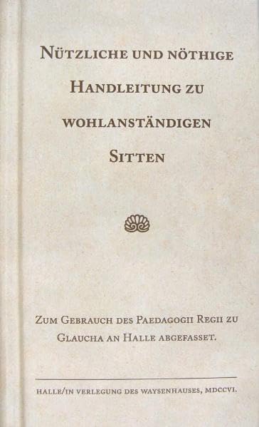Nützliche und nöthige Handleitung zu wohlanständigen Sitten.: Zum Gebrauch des Paedagogii Regii zu Glaucha an Halle abfgefasset. (Kleine Texte der Franckeschen Stiftungen) Books