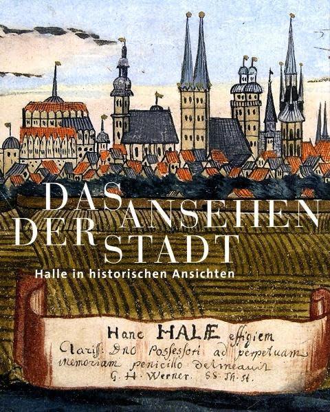 Das Ansehen der Stadt: Halle in historischen Ansichten (Kataloge der Franckeschen Stiftungen) Politics & History