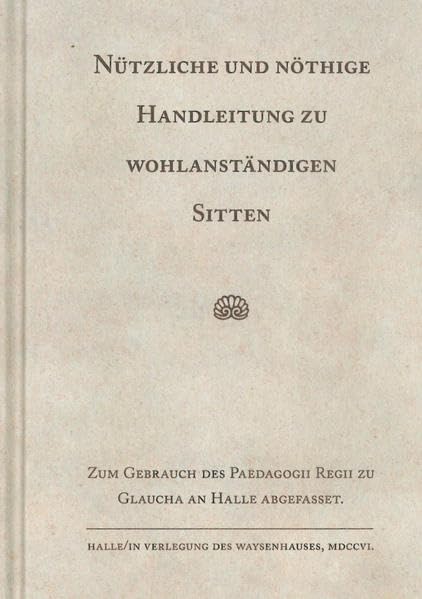 Nützliche und nöthige Handleitung zu wohlanständigen Sitten: Zum Gebrauch des Paedagogii Regii zu Glaucha an Halle abgefasset (Kleine Texte der Franckeschen Stiftungen) Politics & History