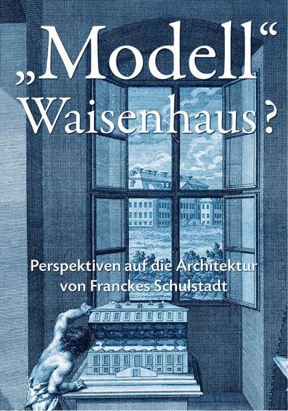 "Modell" Waisenhaus?: Perspektiven auf die Architektur von Franckes Schulstadt (Kleine Schriftenreihe) German history