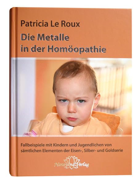 Die Metalle in der Homöopathie: Mit Fallbeispielen von Kindern und Jugendlichen aus der Eisen-, Silber- und Goldserie Medicine