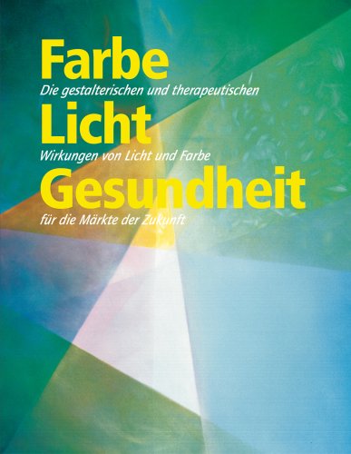 Farbe Licht Gesundheit: Die gestalterischen und therapeutischen Wirkungen von Licht und Farbe für die Märkte der Zukunft Books