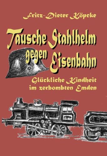 Tausche Stahlhelm gegen Eisenbahn: Glückliche Kindheit im zerbombten Emden Books