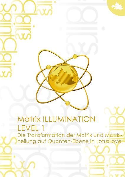 Matrix ILLUMINATION Level 1 Die Transformation der Matrix und Matrixheilung auf Quanten-Ebene in LotusLove Study Guides