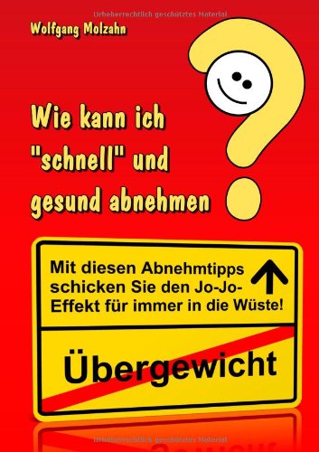 Wie kann ich "schnell" und gesund abnehmen?: Mit diesen Abnehmtipps schicken Sie Ihr Übergewicht samt dem Jo-Jo-Effekt für immer in die Wüste! Health, Nutrition & Fitness