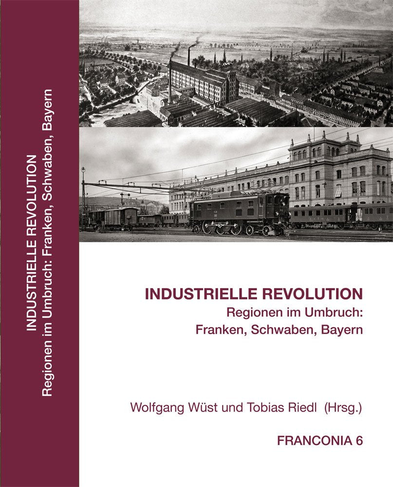 Industrielle Revolution. Regionen im Umbruch: Franken, Schwaben, Bayern (Franconia 6) (Franconia - Beihefte zum Jahrbuch für fränkische Landesforschung) Politics & History