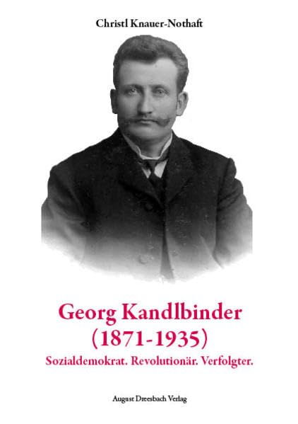Georg Kandlbinder (1871-1935): Sozialdemokrat. Revolutionär. Verfolgter Politics & Society