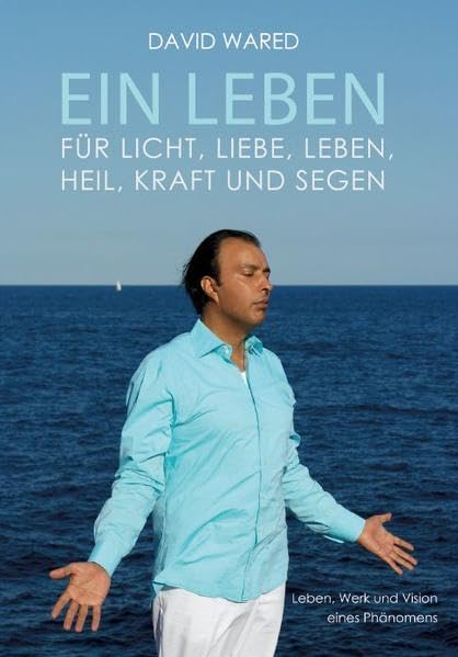 Ein Leben für Licht, Liebe, Leben, Heil, Kraft und Segen: Leben, Werk und Vision eines Phänomens Religion & Esotericism