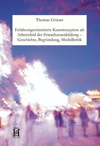 Erfahrungsorientierte Kunstrezeption als Arbeitsfeld der Erwachsenenbildung Geschichte, Begründung, Modellkritik Books