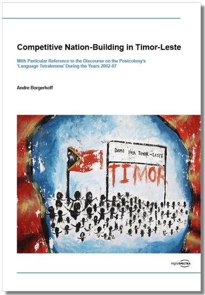Competitive Nation-Building in Timor-Leste: With Particular Reference to the Discourse on the Postcolony’s ‘Language Tetralemma’ During the Years 2002-07 Law