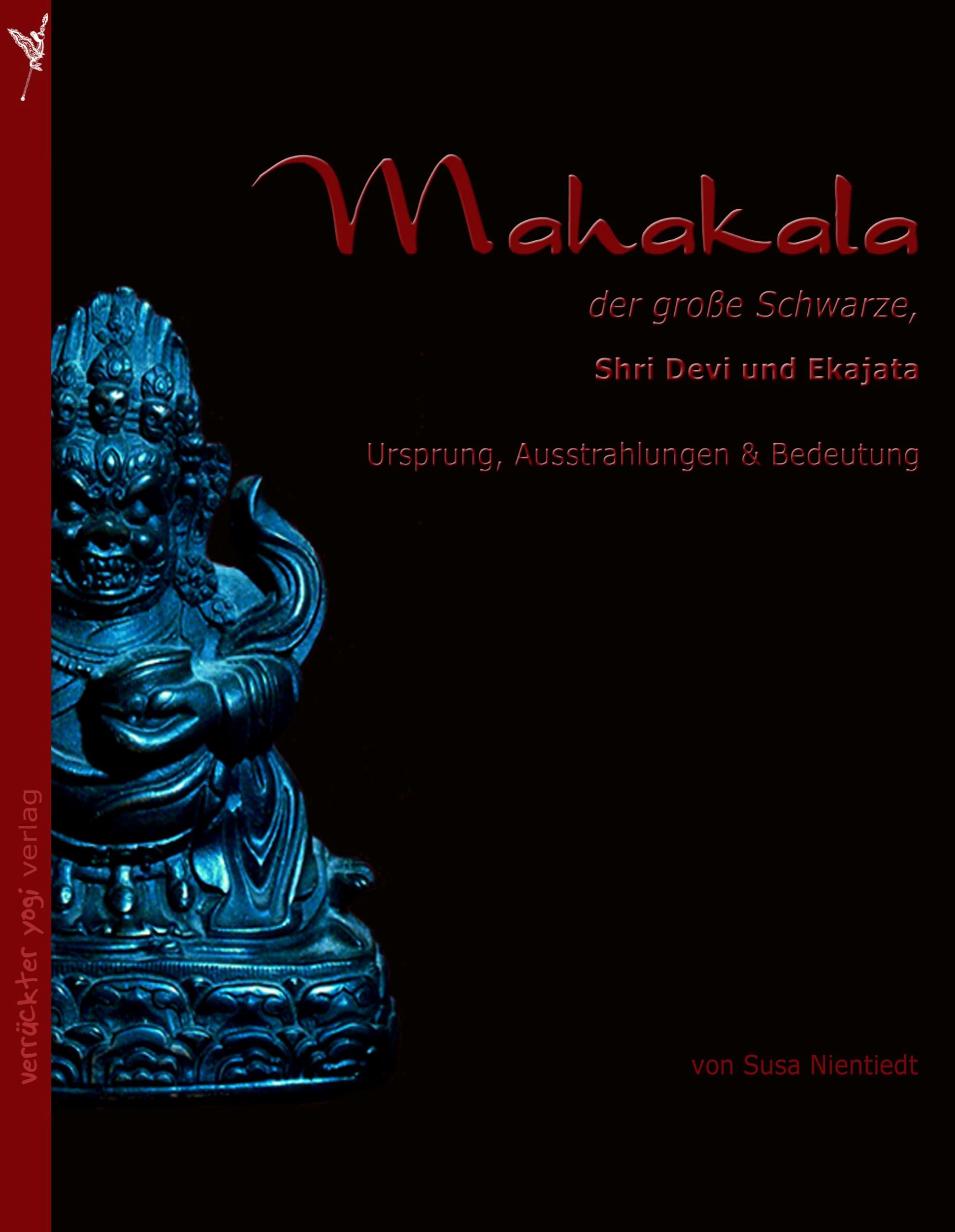Mahakala, der große Schwarze: Shri Devi und Ekajata. Ursprung, Ausstrahlungen und Bedeutung Religion & Esotericism