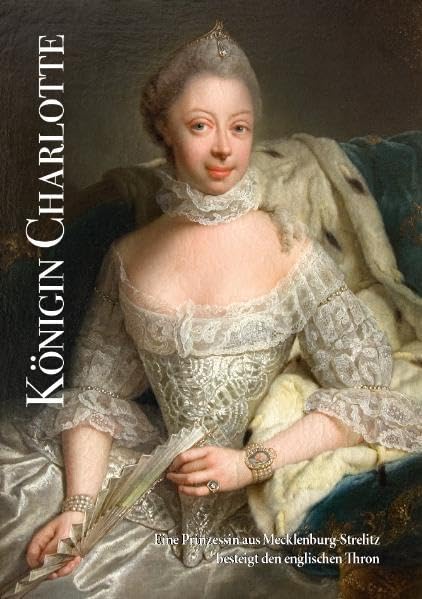 Königin Charlotte: Eine Prinzessin aus Mecklenburg-Strelitz besteigt den englischen Thron Politics & History