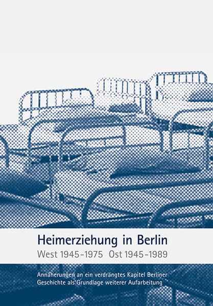 Heimerziehung in Berlin West 1954 - 1975, Ost 1945 - 1989: Annäherungen an ein verdrängtes Kapitel Berliner Geschichte als Grundlage weiterer Aufarbeitung book