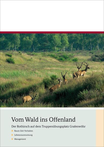 Vom Wald ins Offenland: Der Rothirsch auf dem Truppenübungsplatz Grafenwöhr. Raum-Zeit-Verhalten, Lebensraumnutzung, Management Natural Sciences