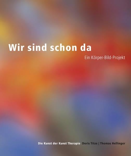 Wir Sind Schon Da: Ein Korper-bild-projekt. Die Kunst Der Kunst Therapie book