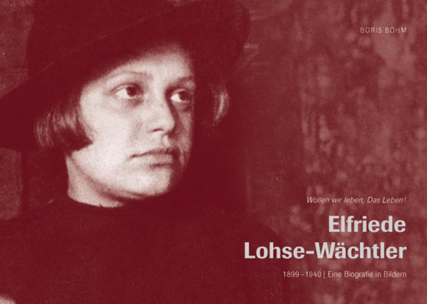 Elfriede Lohse-Wächtler: 1899-1940 / Eine Biografie in Bildern Art & Literature