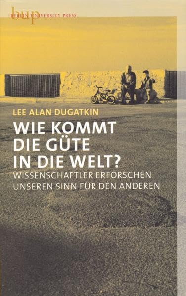 Wie kommt die Güte in die Welt?: Wissenschaftler erforschen unseren Sinn für den Anderen Natural Sciences