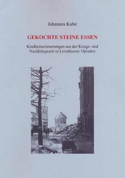 Gekochte Steine essen: Kindheitserinnerungen aus der Kriegs- und Nachkriegszeit in Leverkusen /Opladen German history