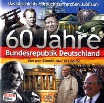 60 Jahre Bundesrepublik Deutschland, 1 Audio-CD: Von der Stunde Null bis heute. Das Geschichts-Hörbuch zum großen Jubiläum Books