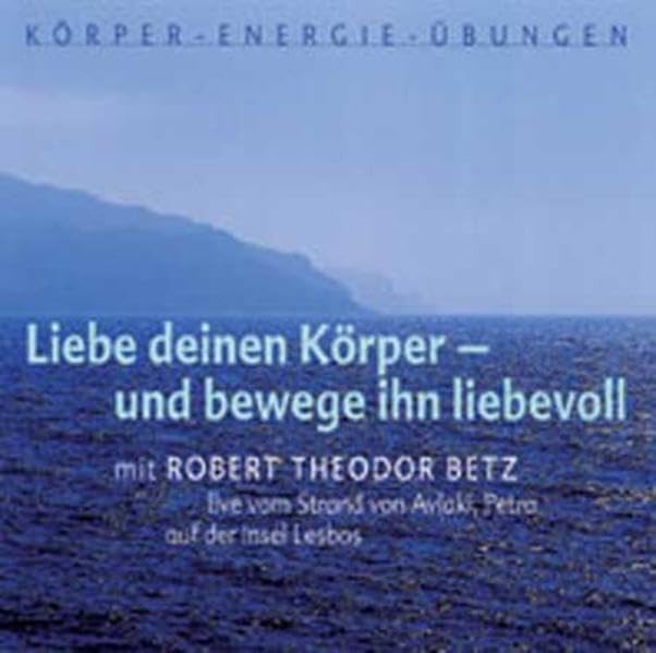 Liebe deinen Körper - und bewege ihn liebevoll: Mit Robert Theodor Betz live am Strand von Avlaki/Petra auf der Insel Lesbos: Live vom Strand Avlaki, Petra auf der Insel Lesbos. Vortrags-CD Art & Literature Books