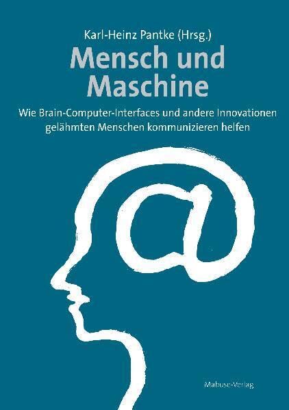Mensch und Maschine. Wie Brain-Computer-Interfaces und andere Innovationen gelähmten Menschen kommunizieren helfen: Wie Brain-Computer-Interfaces und ... gelähmten Menschen im Alltag helfen Medicine