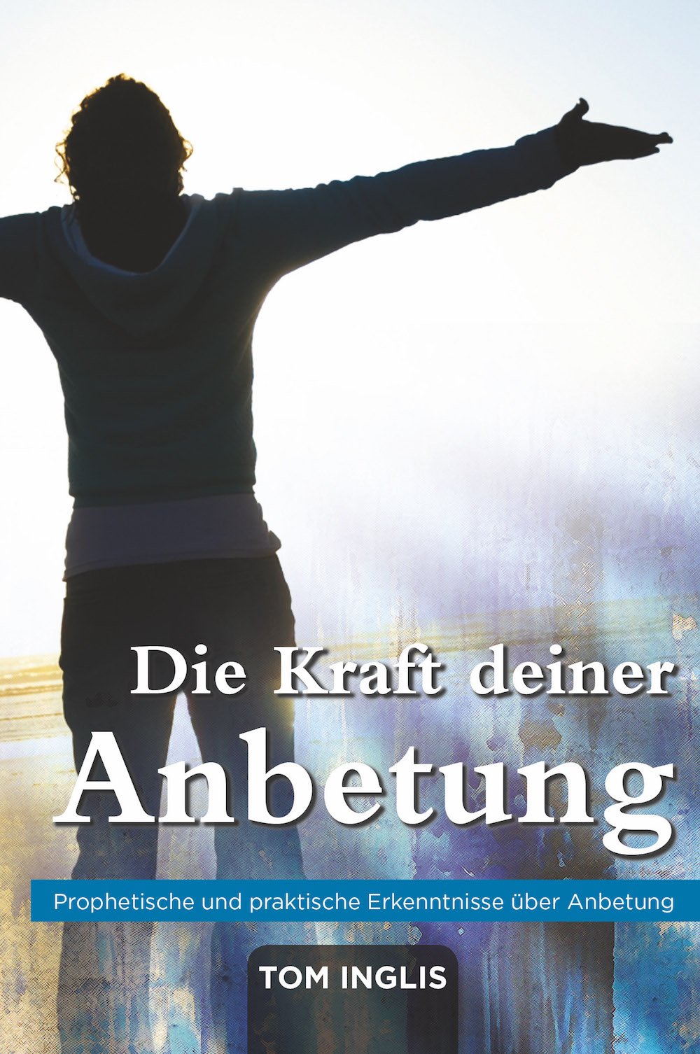 Die Kraft deiner Anbetung: Prophetische und praktische Erkenntnisse über Anbetung Religion & Esotericism