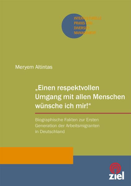 „Einen respektvollen Umgang mit allen Menschen wünsche ich mir!“: Biographische Fakten zur Ersten Generation der Arbeitsmigranten in Deutschland (Interkulturelle Praxis und Diversity Management) Religion & Esotericism