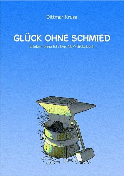 Glück ohne Schmied. Erleben ohne Ich: Das NLP-Bilderbuch Psychology