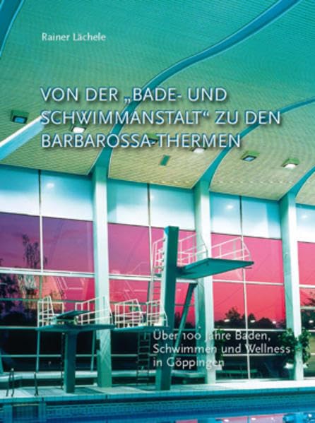 Von der "Bade- und Schwimmanstalt" zu den Barbarossa-Thermen: Über 100 Jahre Baden, Schwimmen und Wellness in Göppingen Politics & History