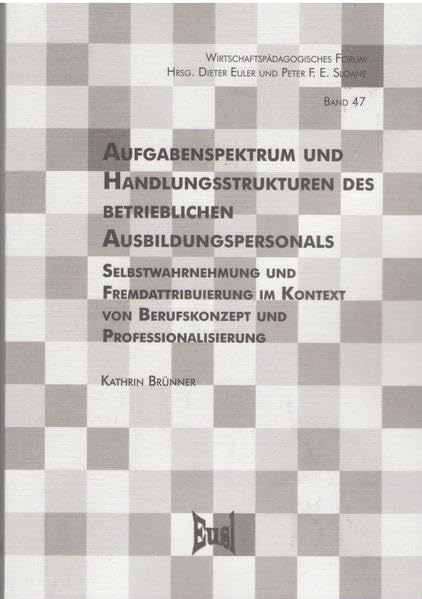 Aufgabenspektrum und Handlungsstrukturen des betrieblichen Ausbildungspersonals: Selbstwahrnehmung und Fremdattribuierung im Kontext von Berufskonzept ... (Wirtschaftspädagogisches Forum) Education & Training