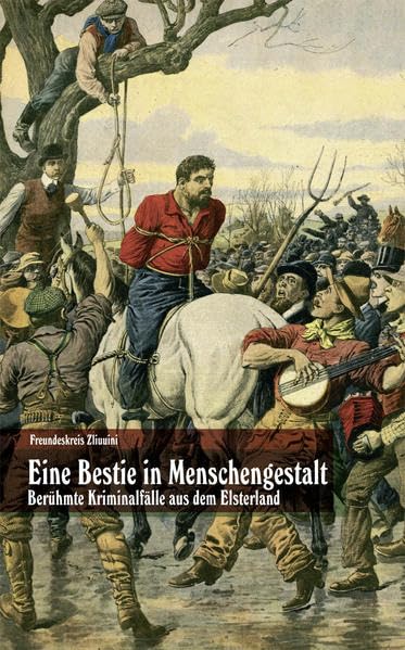 Eine Bestie in Menschengestalt: Berühmte Kriminalfälle aus dem Elsterland Leisure, Home & Garden