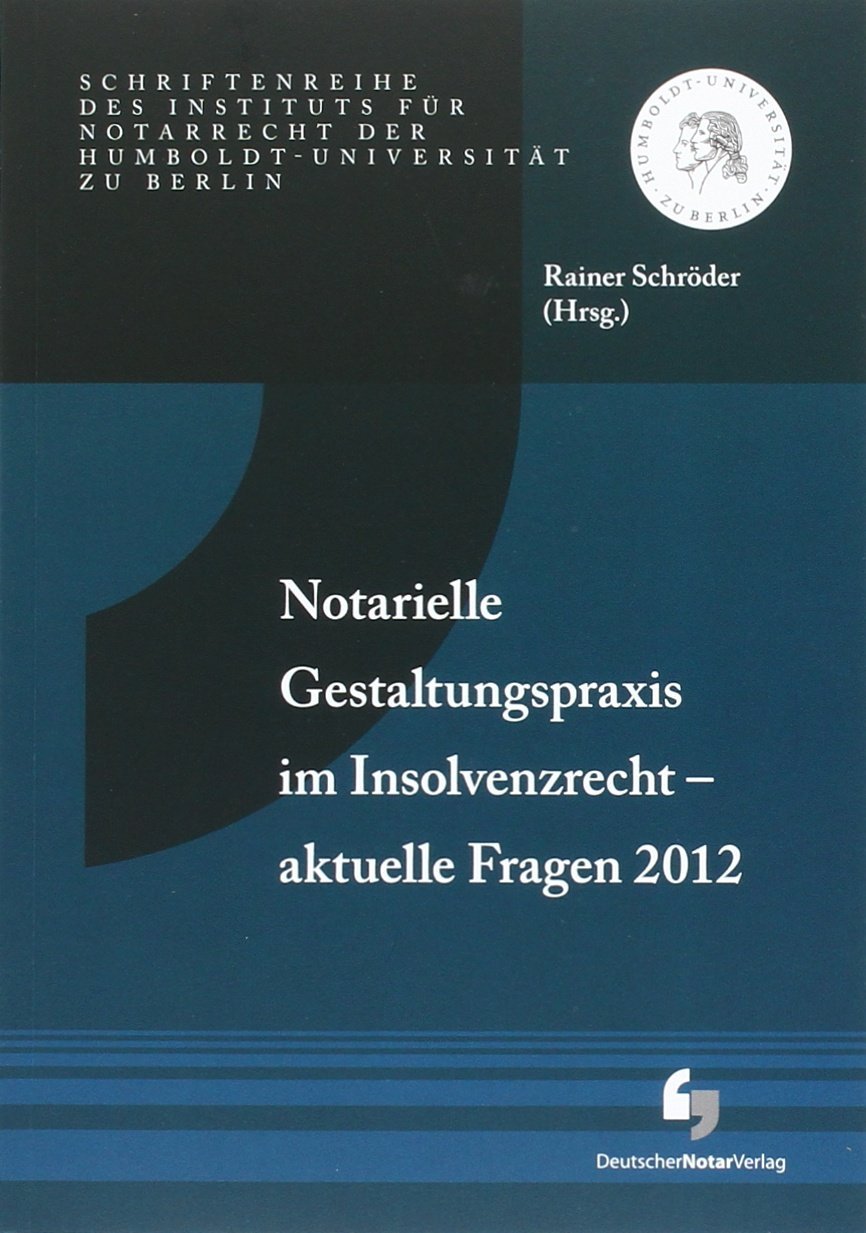 Notarielle Gestaltungspraxis im Insolvenzrecht - aktuelle Fragen 2012: Schriftenreihe des Instituts für Notarrecht der Humboldt-Universität zu Berlin, Heft 9 Law