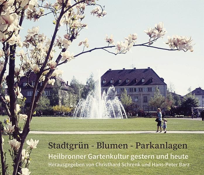 Stadtgrün - Blumen - Parkanlagen: Heilbronner Gartenkultur gestern und heute (Veröffentlichungen des Archivs der Stadt Heilbronn) Natural Sciences
