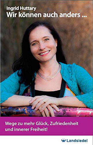Innerer Freiheit – Taschen-seminar Wir können auch anders… von Ingrid Huttary, Wege zu mehr Glück, Zufriedenheit und innerer Freiheit – Anekdoten und Praxisbeispiele book