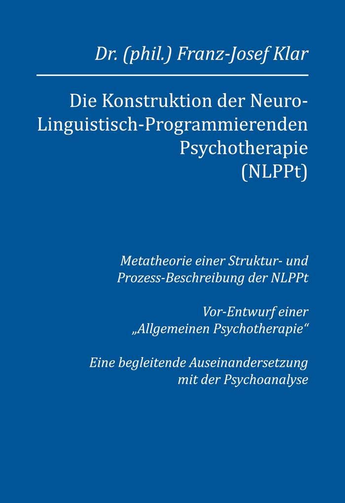 Die Konstruktion der Neuro-Linguistisch-Programmierenden Psychotherapie (NLPPt): Metatheorie einer Struktur- und Prozess-Beschreibung der NLPPt ... Auseinandersetzung mit der Psychoanalyse Psychology