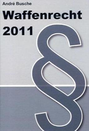 Waffenrecht 2011 - Einführung in das Waffengesetz mit Erläuterungen zum Beschußgesetz: Für Sportschützen, Waffensammler, Jäger, Vereine und Mitarbeiter im Bewachungsgewerbe Law